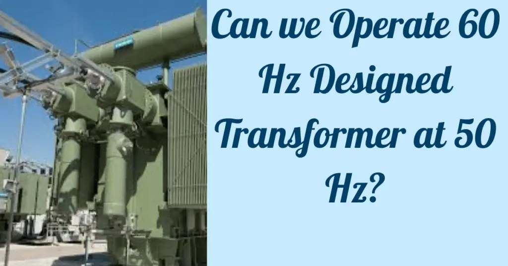 Explain-Can we Operate 60 Hz Designed Transformer at 50 Hz?