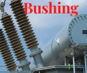 What is Transformer Bushing? Its Construction, Operation, Failures